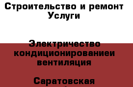 Строительство и ремонт Услуги - Электричество,кондиционированиеи вентиляция. Саратовская обл.